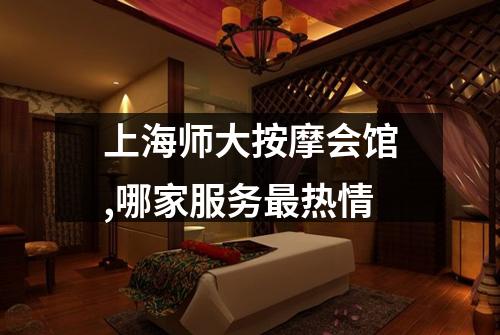 上海师大按摩会馆,哪家服务最热情