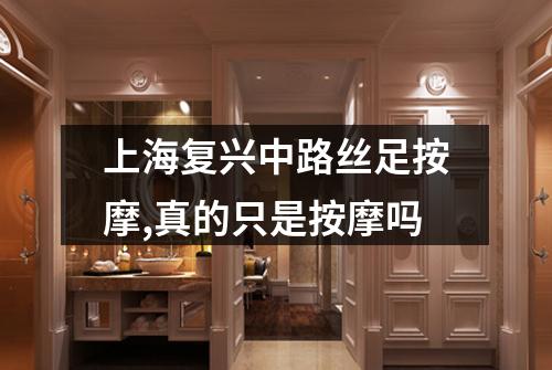 上海复兴中路丝足按摩,真的只是按摩吗