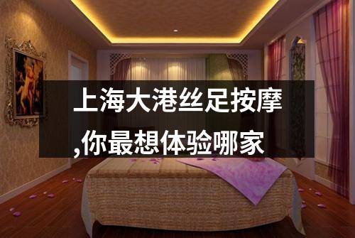 上海大港丝足按摩,你最想体验哪家
