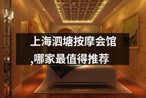 上海泗塘按摩会馆,哪家最值得推荐