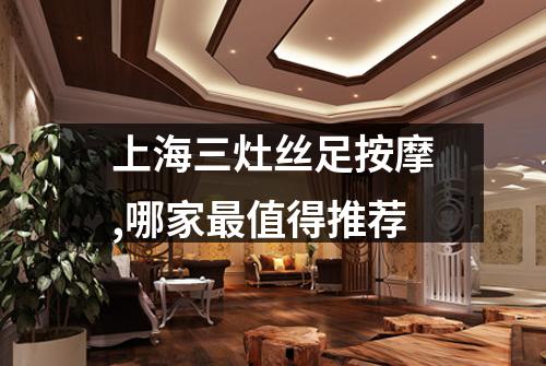 上海三灶丝足按摩,哪家最值得推荐