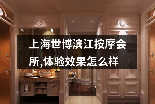 上海世博滨江按摩会所,体验效果怎么样