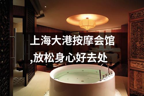 上海大港按摩会馆,放松身心好去处