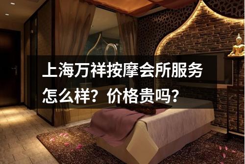 上海万祥按摩会所服务怎么样？价格贵吗？