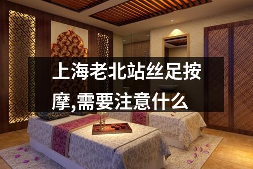 上海老北站丝足按摩,需要注意什么