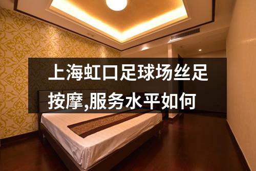 上海虹口足球场丝足按摩,服务水平如何