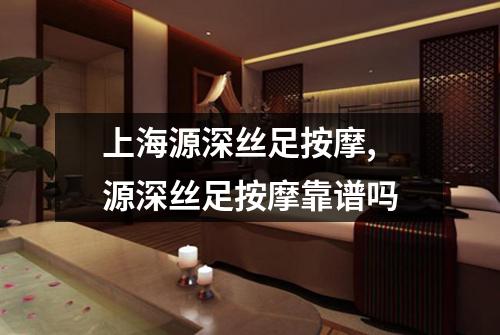 上海源深丝足按摩, 源深丝足按摩靠谱吗