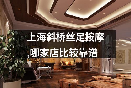 上海斜桥丝足按摩,哪家店比较靠谱