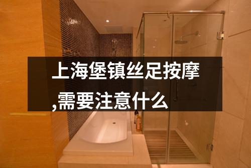 上海堡镇丝足按摩,需要注意什么