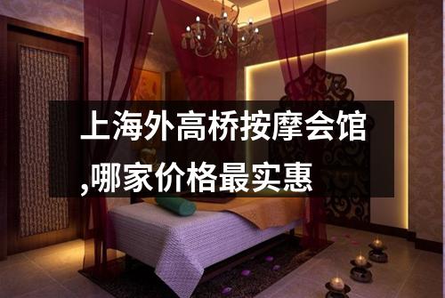 上海外高桥按摩会馆,哪家价格最实惠