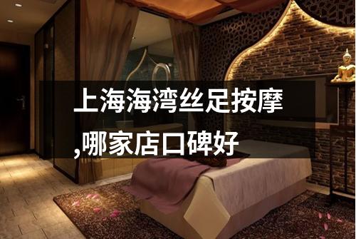 上海海湾丝足按摩,哪家店口碑好