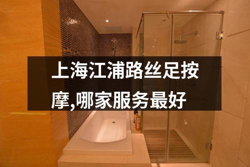 上海江浦路丝足按摩,哪家服务最好