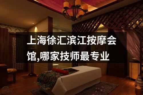 上海徐汇滨江按摩会馆,哪家技师最专业