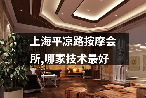 上海平凉路按摩会所,哪家技术最好