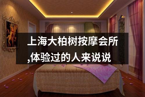 上海大柏树按摩会所,体验过的人来说说