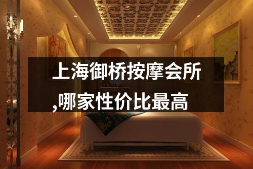 上海御桥按摩会所,哪家性价比最高