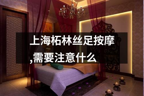 上海柘林丝足按摩,需要注意什么