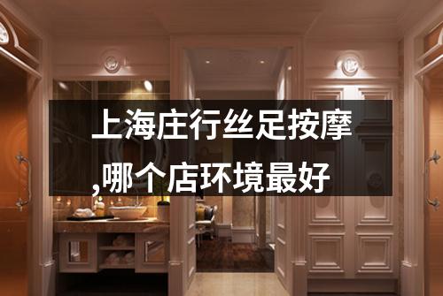 上海庄行丝足按摩,哪个店环境最好