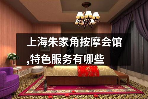 上海朱家角按摩会馆,特色服务有哪些