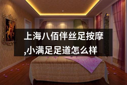 上海八佰伴丝足按摩,小满足足道怎么样