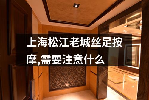 上海松江老城丝足按摩,需要注意什么