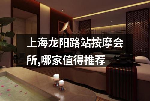 上海龙阳路站按摩会所,哪家值得推荐