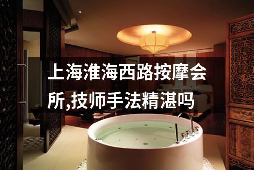 上海淮海西路按摩会所,技师手法精湛吗