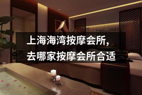上海海湾按摩会所,去哪家按摩会所合适