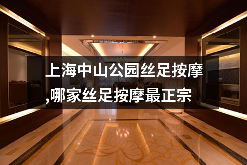 上海中山公园丝足按摩,哪家丝足按摩最正宗