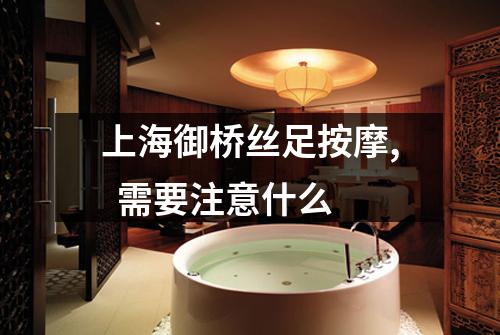 上海御桥丝足按摩,  需要注意什么