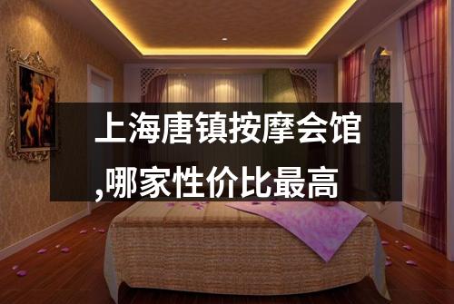 上海唐镇按摩会馆,哪家性价比最高