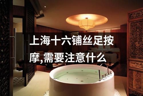 上海十六铺丝足按摩,需要注意什么