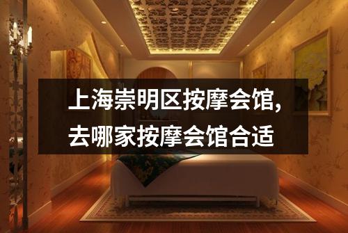 上海崇明区按摩会馆,去哪家按摩会馆合适