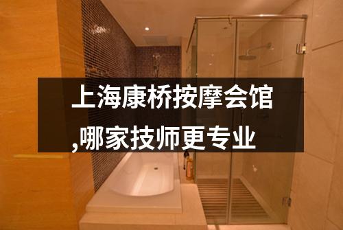 上海康桥按摩会馆,哪家技师更专业