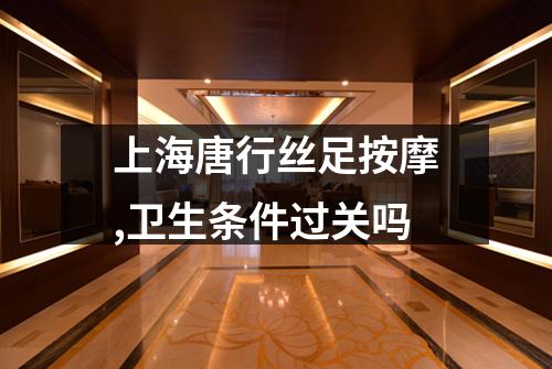 上海唐行丝足按摩,卫生条件过关吗