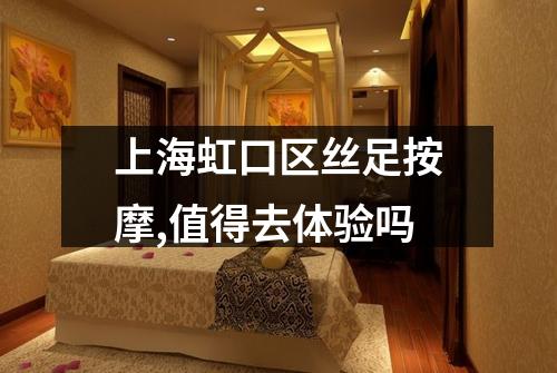 上海虹口区丝足按摩,值得去体验吗