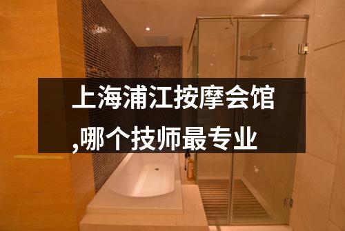 上海浦江按摩会馆,哪个技师最专业