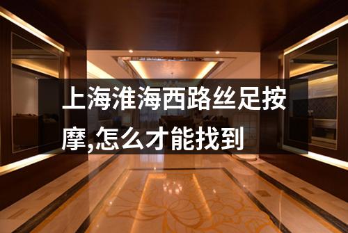 上海淮海西路丝足按摩,怎么才能找到