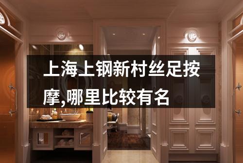上海上钢新村丝足按摩,哪里比较有名
