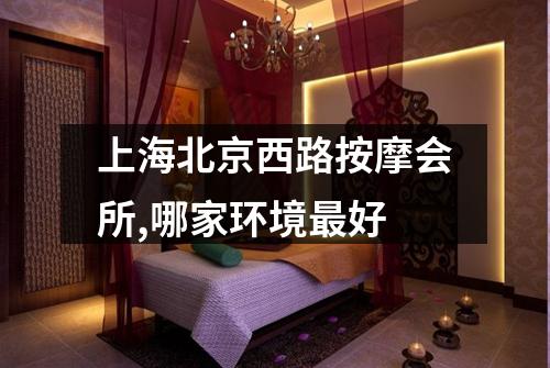 上海北京西路按摩会所,哪家环境最好