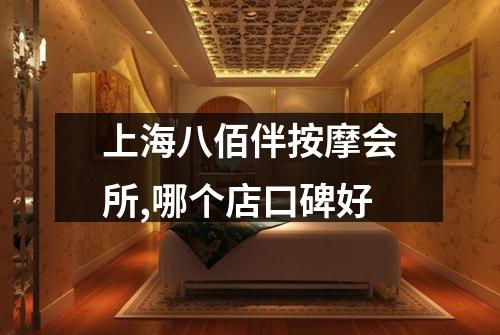上海八佰伴按摩会所,哪个店口碑好