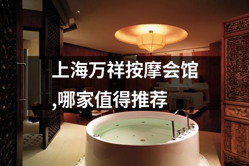 上海万祥按摩会馆,哪家值得推荐