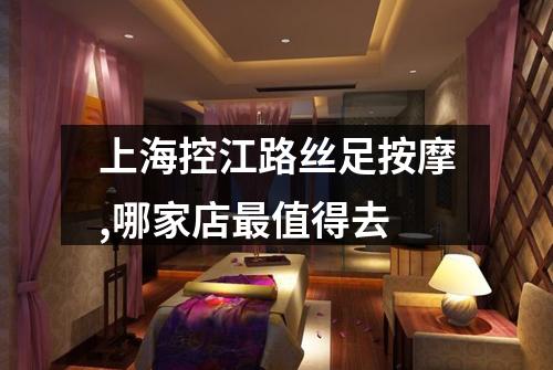 上海控江路丝足按摩,哪家店最值得去