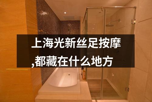 上海光新丝足按摩,都藏在什么地方