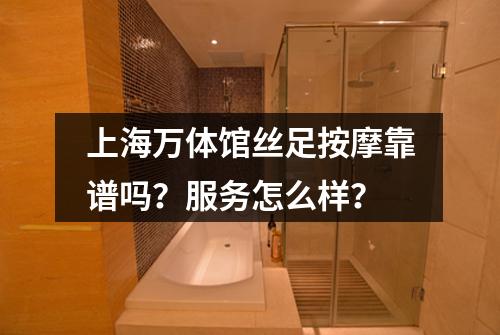 上海万体馆丝足按摩靠谱吗？服务怎么样？