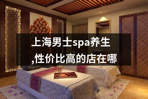 上海男士spa养生,性价比高的店在哪