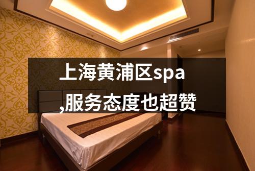 上海黄浦区spa,服务态度也超赞