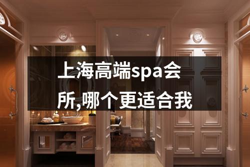 上海高端spa会所,哪个更适合我