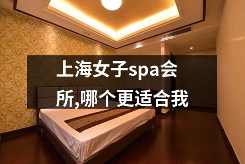 上海女子spa会所,哪个更适合我