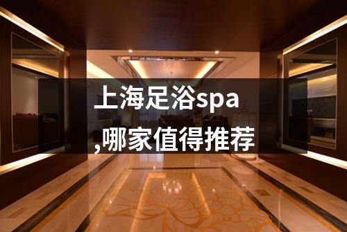 上海足浴spa,哪家值得推荐